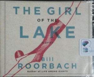 The Girl of the Lake - Stories written by Bill Roorbach performed by Will Damron on CD (Unabridged)